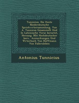 Tunnicius. Die Lteste Niederdeutsche Sprichw Rtersammlung, Von A. Tunnicus Gesammelt Und in Lateinische Verse Bersetzt, Herausg. Mit Hochdeutscher Ber by Tunnicius, Antonius