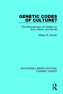 Genetic Codes of Culture?: The Deconstruction of Tradition by Kuhn, Bloom, and Derrida by Schultz, William R.