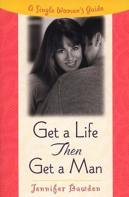 Get a Life, Then Get a Man: A Single Woman's Guide by Bawden, Jennifer
