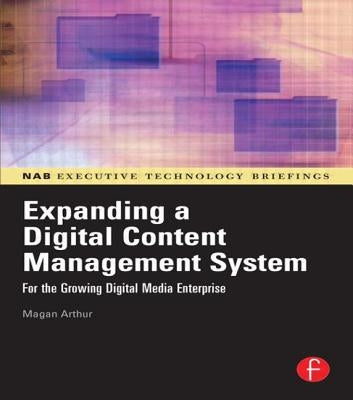 Expanding a Digital Content Management System: For the Growing Digital Media Enterprise by Arthur, Magan