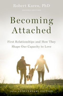 Becoming Attached: First Relationships and How They Shape Our Capacity to Love by Karen, Robert