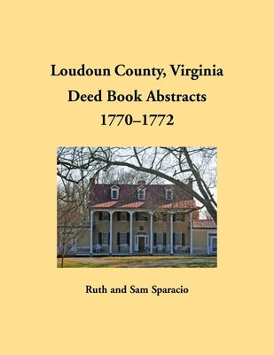 Loudoun County, Virginia Deed Book Abstracts, 1770-1772 by Sparacio, Ruth