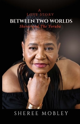 Between Two Worlds - A Love Story: Sheree and The Yoruba by Mobley, Sheree