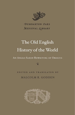 The Old English History of the World: An Anglo-Saxon Rewriting of Orosius by Godden, Malcolm R.