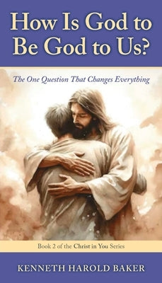 How Is God to Be God to Us?: The One Question That Changes Everything by Baker, Kenneth Harold