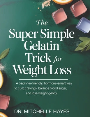 The Super Simple Gelatin Trick for Weight Loss: A Beginner-Friendly, Hormone-Smart Way to Curb Cravings, Balance Blood Sugar, and Lose Weight Gently by Hayes, Mitchelle