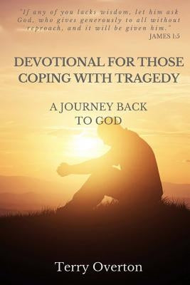 Devotional for Those Coping with Tragedy: A Journey Back to God by Overton, Terry