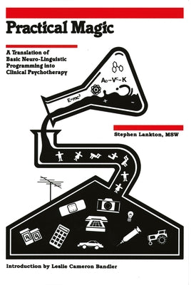 Practical Magic:: A Translation of Basic Neuro-Linguistic Programming Into Clinical Psychotherapy by Lankton, Stephen