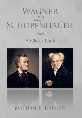 Wagner and Schopenhauer: A Closer Look by Brener, Milton E.