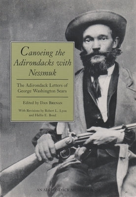 Canoeing the Adirondacks with Nessmuk: The Adirondack Letters of George Washington Sears by Brenan, Dan
