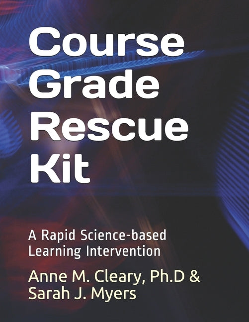 Course Grade Rescue Kit: A Rapid Science-based Learning Intervention by Myers, Sarah J.