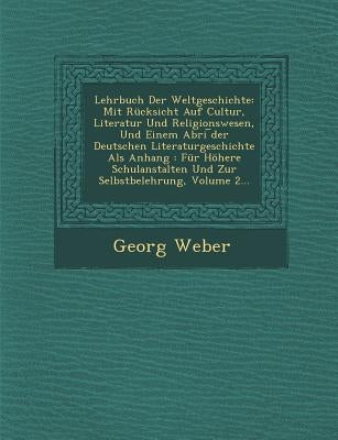 Lehrbuch Der Weltgeschichte: Mit Rücksicht Auf Cultur, Literatur Und Religionswesen, Und Einem Abri ︣der Deutschen Literaturgeschichte Als A by Weber, Georg