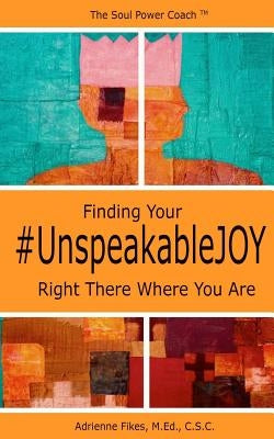 Finding Your #UnspeakableJOY: Right There Where You Are by Fikes, M. Ed C. S. C., Adrienne