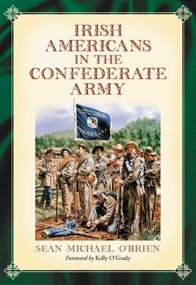 Irish Americans in the Confederate Army by O'Brien, Sean Michael