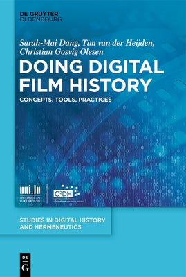 Doing Digital Film History: Concepts, Tools, Practices by Dang, Sarah-Mai
