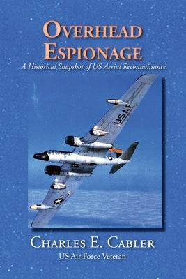 Overhead Espionage: A Historical Snapshot of US Aerial Reconnaissance by Cabler, Charles E.