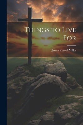 Things to Live For by Miller, James Russell