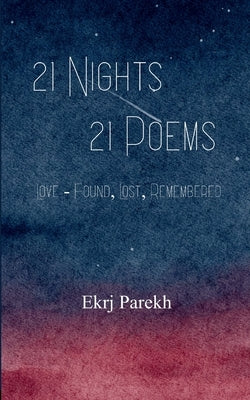 21 Nights 21 Poems Love - Found, Lost, Remembered. by Parekh, Ekrj
