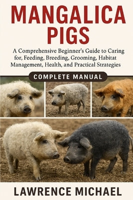 Mangalica Pigs: A Comprehensive Beginner's Guide to Caring for, Feeding, Breeding, Grooming, Habitat Management, Health, and Practical Strategies" by Micheal, Lawrence