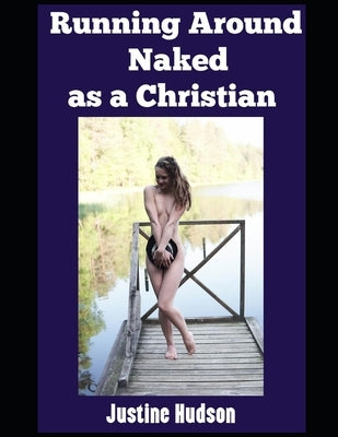 Running Around Naked as a Christian: Rediscovering Faith, Freedom, and Innocence in the Beauty of God's Design by Hudson, Justine