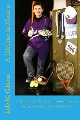 A Lifetime in Motion: : Lessons Learned From a Student of the Game(s) by Gibson, Lyle M.