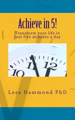 Achieve in 5!: Transform your life in just five minutes a day by Hammond Phd, Lesa