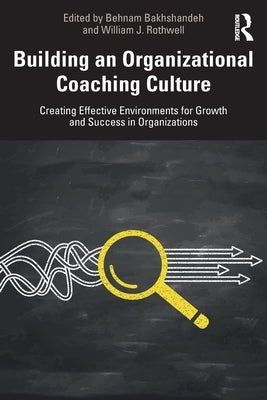 Building an Organizational Coaching Culture: Creating Effective Environments for Growth and Success in Organizations by Bakhshandeh, Behnam