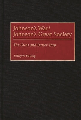 Johnson's War/Johnson's Great Society: The Guns and Butter Trap by Helsing, Jeffrey W.