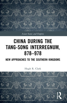 China during the Tang-Song Interregnum, 878-978: New Approaches to the Southern Kingdoms by Clark, Hugh