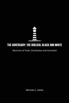 The Adversary: The Biblical Black and White, Doctrines of Truth, Clarification and Correction by Jones, Kerman L.