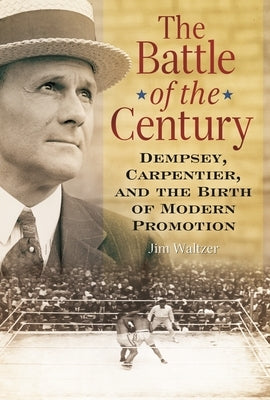 The Battle of the Century: Dempsey, Carpentier, and the Birth of Modern Promotion by Waltzer, Jim