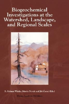 Biogeochemical Investigations at Watershed, Landscape, and Regional Scales: Refereed Papers from Biogeomon, the Third International Symposium on Ecosy by Wieder, R. Kelman