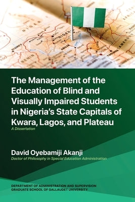 The Management of the Education of Blind and Visually Impaired Students in Nigeria's State Capitals of Kwara, Lagos, and Plateau: A Dissertation by Akanji, David Oyebamiji