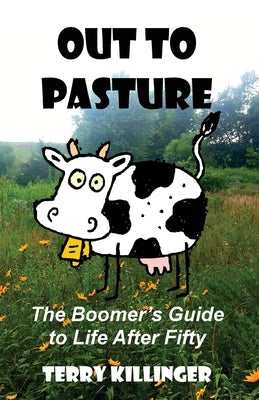 Out to Pasture: The Boomer's Guide to Life After Fifty by Killinger, Terry