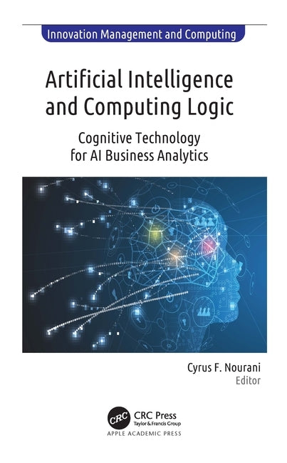 Artificial Intelligence and Computing Logic: Cognitive Technology for AI Business Analytics by Nourani, Cyrus F.