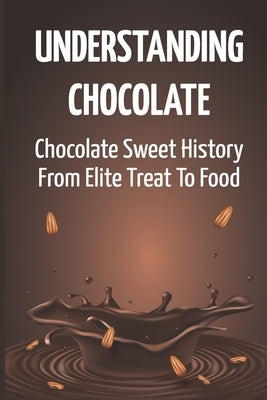Understanding Chocolate: Chocolate Sweet History From Elite Treat To Food by Cassio, Tyrell