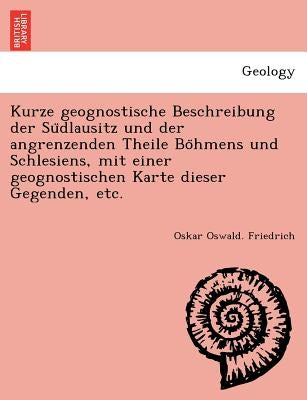Kurze geognostische Beschreibung der Südlausitz und der angrenzenden Theile Böhmens und Schlesiens, mit einer geognostischen Karte dieser by Friedrich, Oskar Oswald