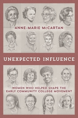 Unexpected Influence: Women Who Helped Shape the Early Community College Movement by McCartan, Anne-Marie
