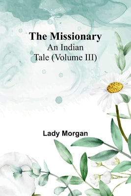 The Missionary: An Indian Tale (Volume III) by Morgan, Lady
