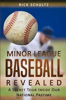 Minor League Baseball Revealed: A Secret Tour Inside Our National Pastime by Schultz, Rick