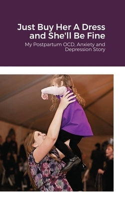 Just Buy Her A Dress and She'll Be Fine: My Postpartum OCD, Anxiety and Depression Story by Dodson Gremillion, Amanda