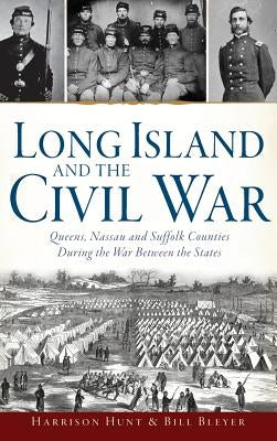Long Island and the Civil War: Queens, Nassau and Suffolk Counties During the War Between the States by Hunt, Harrison