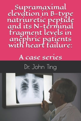 Supramaximal elevation in B-type natriuretic peptide and its N-terminal fragment levels in anephric patients with heart failure: a case series by Pussell, Bruce a.