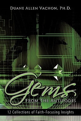 Gems From The Antipodes: 12 Collections of Faith-Focusing Insights by Duane Allen Vachon