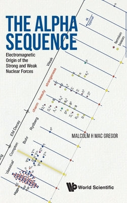 Alpha Sequence, The: Electromagnetic Origin of the Strong and Weak Nuclear Forces by Mac Gregor, Malcolm H.
