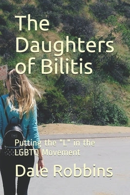 The Daughters of Bilitis: Putting the "L" in the LGBTQ Movement by Robbins, Dale
