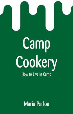 Camp Cookery: How to Live in Camp by Parloa, Maria