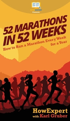 52 Marathons in 52 Weeks: How to Run a Marathon Every Week for a Year by Howexpert