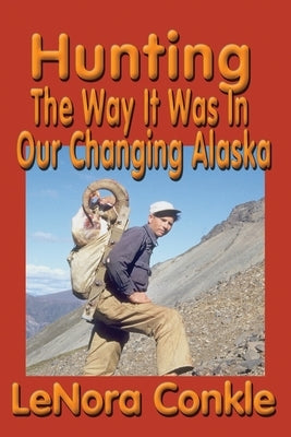 Hunting the Way it Was: The Way It Was In Our Changing Alaska by Conkle, Lenora