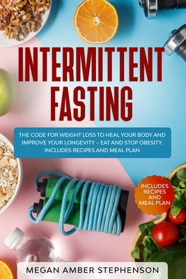 Intermittent Fasting: The Code of Weight Loss to Heal Your Body and Improve Your Longevity - Eat and Stop Obesity. Includes Recipes and Meal by Stephenson, Megan Amber